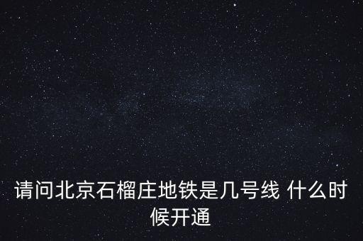 請(qǐng)問(wèn)北京石榴莊地鐵是幾號(hào)線(xiàn) 什么時(shí)候開(kāi)通