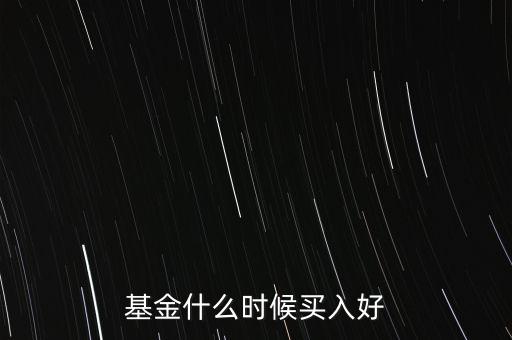 買基金什么時(shí)候適合入手，基金什么時(shí)候買入比較合適