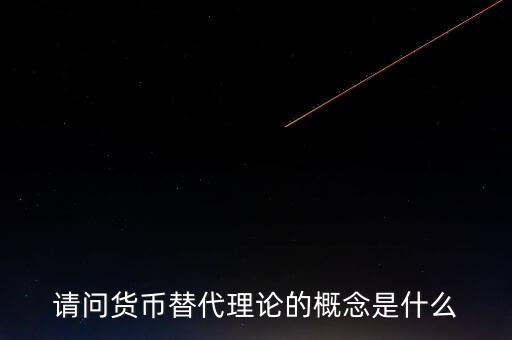 請(qǐng)問貨幣替代理論的概念是什么