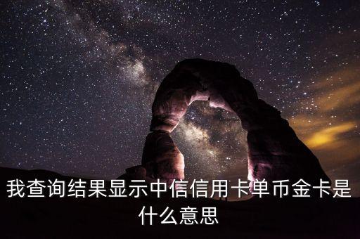 中信香卡gold是什么卡，我查詢結(jié)果顯示中信信用卡單幣金卡是什么意思