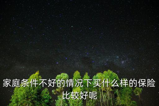家庭條件不好的情況下買什么樣的保險(xiǎn)比較好呢