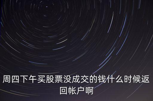 周四下午買股票沒(méi)成交的錢什么時(shí)候返回帳戶啊