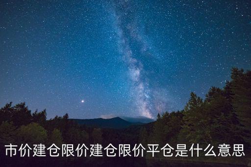 市價(jià)建倉(cāng)限價(jià)建倉(cāng)限價(jià)平倉(cāng)是什么意思