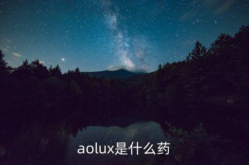 安百諾是什么藥，aolux是什么藥
