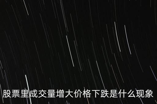 股票量價齊跌說明什么，股票里成交量增大價格下跌是什么現(xiàn)象