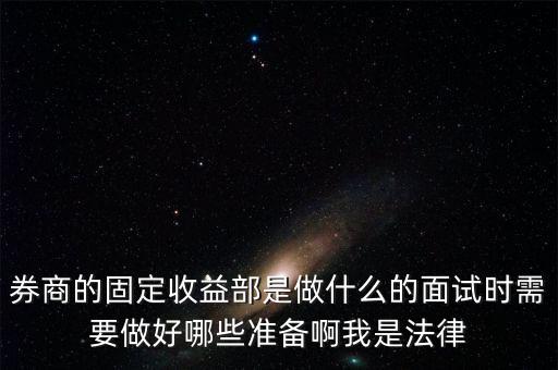 券商的固定收益部是做什么的面試時需要做好哪些準(zhǔn)備啊我是法律