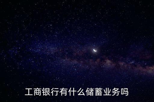 工商銀行有什么儲蓄業(yè)務(wù)嗎