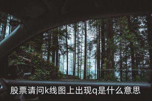 股票q什么意思，股票請問k線圖上出現(xiàn)q是什么意思