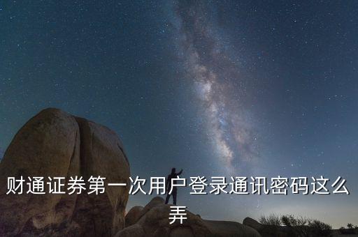財(cái)通證券第一次用戶(hù)登錄通訊密碼這么弄
