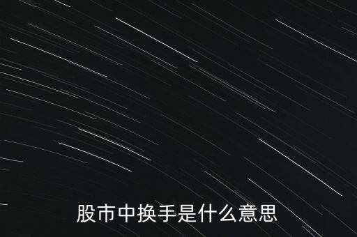 股票里的換手是什么意思，股票中的換手是什么意思