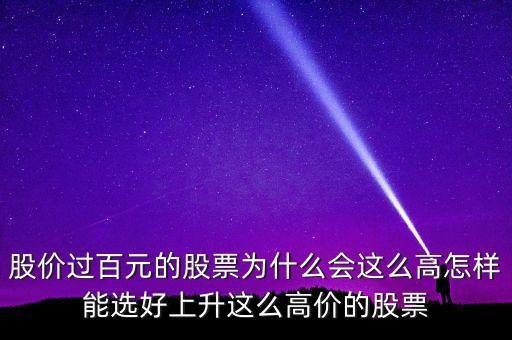 股價過百元的股票為什么會這么高怎樣能選好上升這么高價的股票
