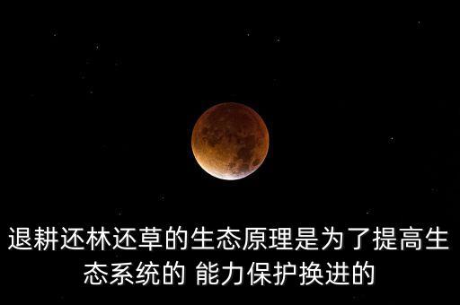退耕還林還草的生態(tài)原理是為了提高生態(tài)系統(tǒng)的 能力保護(hù)換進(jìn)的