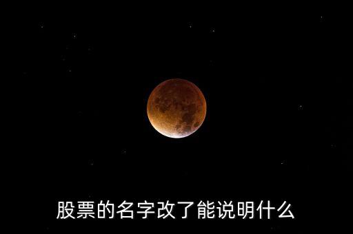 股票換名字意味著什么，股票的名字改了能說(shuō)明什么