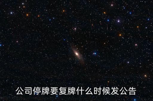 復牌公告什么時候發(fā)布，如果周一復牌什么時候出公告