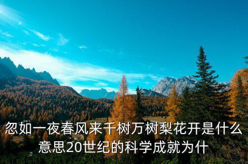 上風(fēng)高科是什么，忽如一夜春風(fēng)來千樹萬樹梨花開是什么意思20世紀(jì)的科學(xué)成就為什