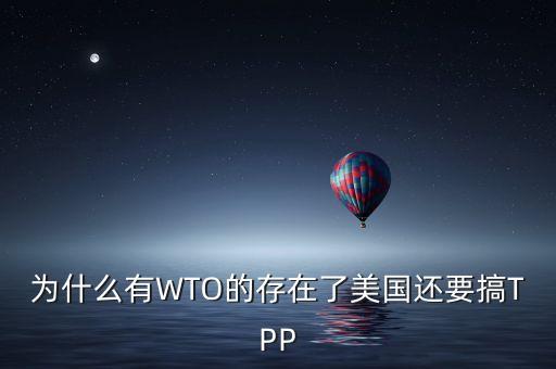 為什么有WTO的存在了美國(guó)還要搞TPP
