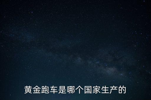 黃金跑車(chē)是什么車(chē)，黃金跑車(chē)是哪個(gè)國(guó)家生產(chǎn)的