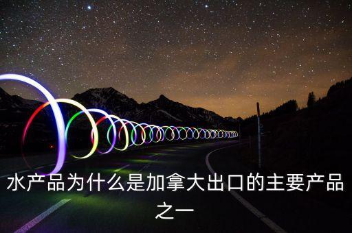 加拿大出口什么，水產(chǎn)品為什么是加拿大出口的主要產(chǎn)品之一