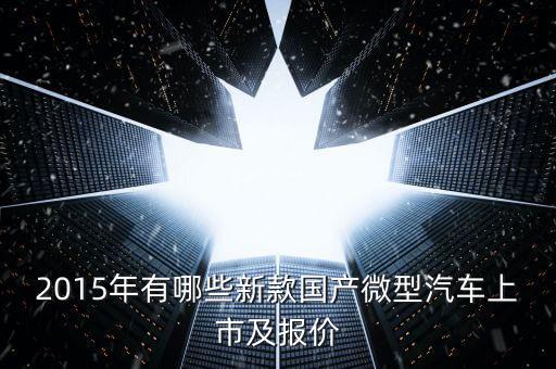 2015年有哪些新款國產(chǎn)微型汽車上市及報價
