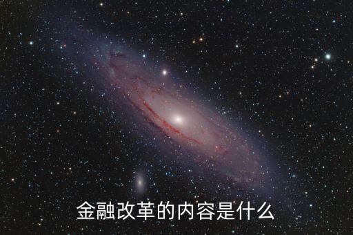 金融改革是什么，金融改革的內(nèi)容是什么