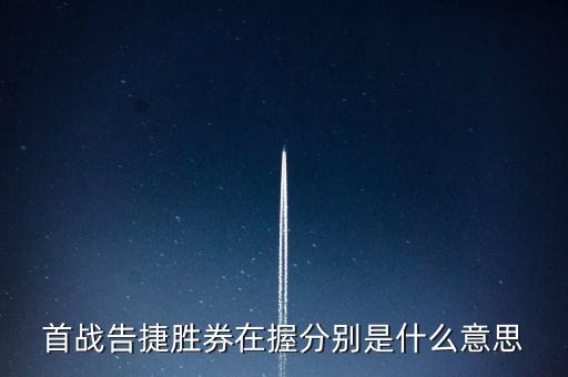 勝算在握是什么，首戰(zhàn)告捷勝券在握分別是什么意思