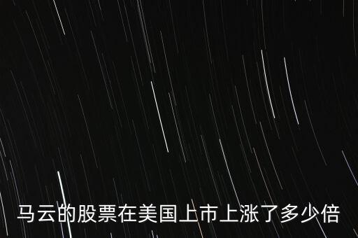 馬云的股票在美國(guó)上市上漲了多少倍
