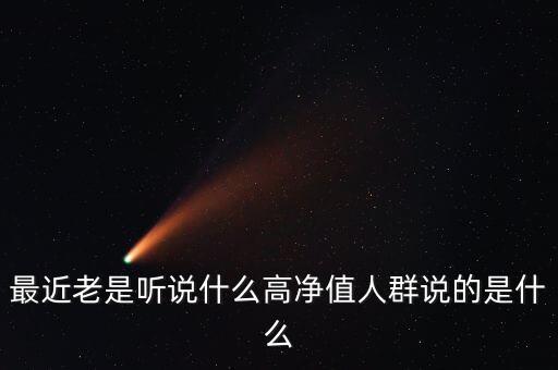 最近老是聽說什么高凈值人群說的是什么