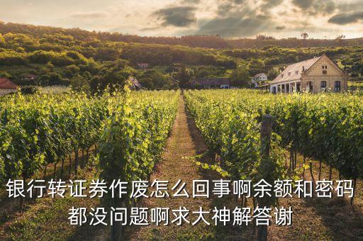 為什么我銀行轉(zhuǎn)證券老作廢，銀行轉(zhuǎn)證券作廢怎么回事啊余額和密碼都沒問題啊求大神解答謝