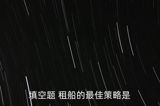租船的最佳策略是什么，租船的最佳策略就是
