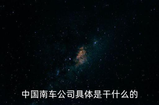 南車集團主要生產(chǎn)什么，南車是做什么的
