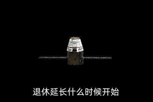 延長(zhǎng)退休年齡從什么時(shí)候開(kāi)始，什么時(shí)候開(kāi)始延長(zhǎng)退休年齡