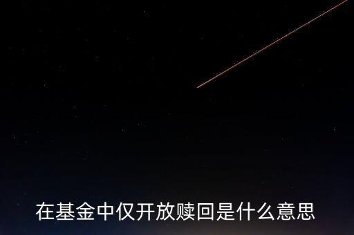 開放贖回是什么意思，在基金中僅開放贖回是什么意思