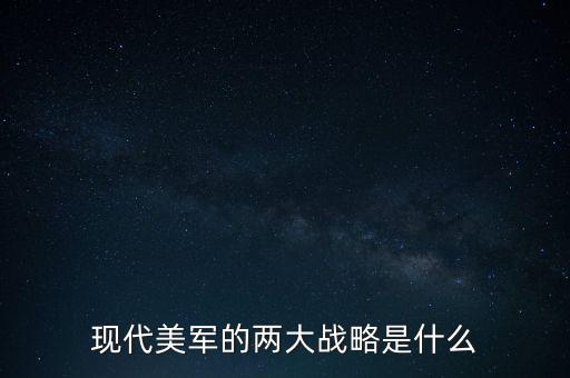 美國(guó)的兩洋戰(zhàn)略是什么，現(xiàn)代美軍的兩大戰(zhàn)略是什么