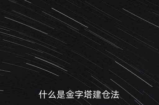 什么是金字塔式加倉(cāng)，什么是金字塔建倉(cāng)法