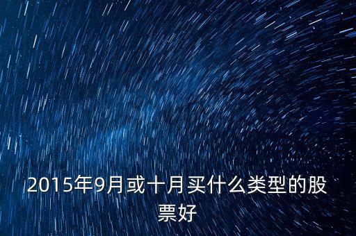 2015年冬季什么板塊的股票好，2015年9月或十月買什么類型的股票好
