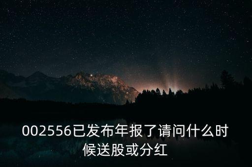 002556已發(fā)布年報(bào)了請問什么時(shí)候送股或分紅