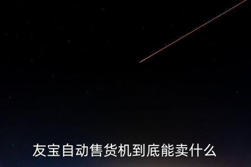 友寶自動售貨機到底能賣什么
