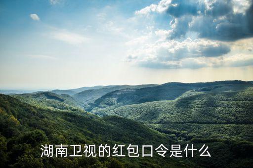 湖南紅包口令是什么，湖南衛(wèi)視第三個紅包口令是什么