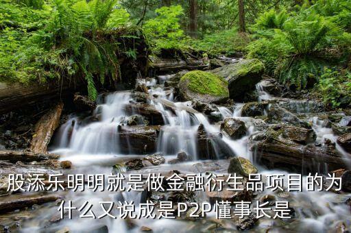 股添樂(lè)明明就是做金融衍生品項(xiàng)目的為什么又說(shuō)成是P2P懂事長(zhǎng)是