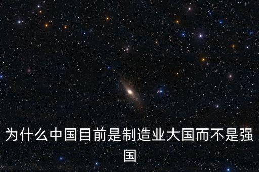 為什么中國制造業(yè)大而不強，為什么中國目前是制造業(yè)大國而不是強國