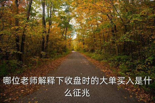 股票收盤時巨量買入什么信號，哪位老師解釋下收盤時的大單買入是什么征兆