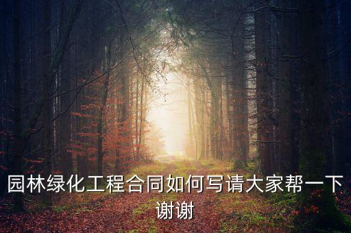 園林綠化工程合同如何寫請(qǐng)大家?guī)鸵幌轮x謝