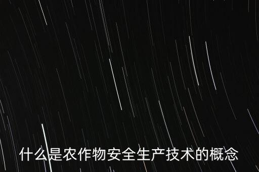 什么是農(nóng)業(yè)安全，什么是農(nóng)作物安全生產(chǎn)技術(shù)的概念