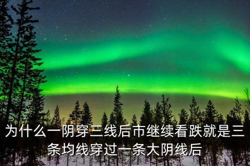 一陰穿三線是什么，為什么一陰穿三線后市繼續(xù)看跌就是三條均線穿過一條大陰線后