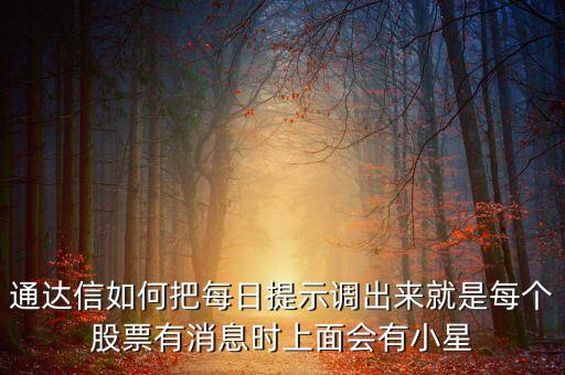 通達信如何把每日提示調出來就是每個股票有消息時上面會有小星
