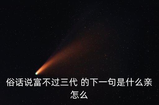 富不過三代是什么意思，俗話說富不過三代 的下一句是什么親怎么