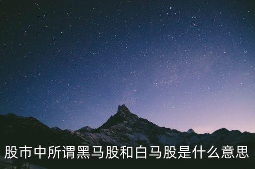 白馬股為什么不漲呢，股市中所謂黑馬股和白馬股是什么意思