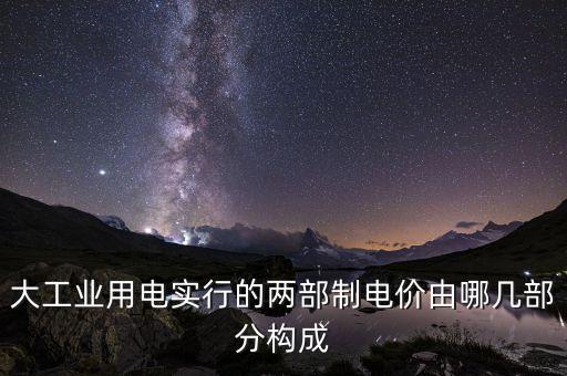 大工業(yè)用電實(shí)行的兩部制電價由哪幾部分構(gòu)成