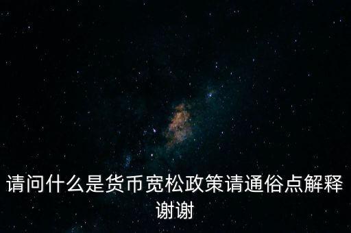 請(qǐng)問什么是貨幣寬松政策請(qǐng)通俗點(diǎn)解釋謝謝