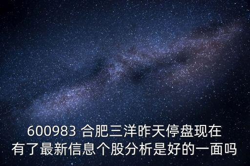 600983 合肥三洋昨天停盤現(xiàn)在有了最新信息個股分析是好的一面嗎